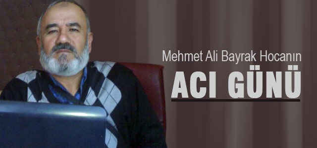 Mehmeh Ali Bayrak Hoca'nın acı günü