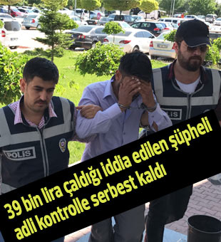 39 bin lira çaldığı iddia edilen şüpheli adli kontrolle serbest kaldı