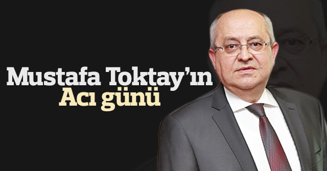Mustafa Toktay'ın acı günü
