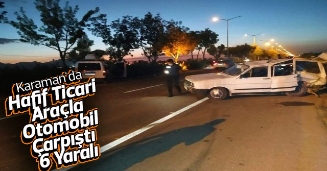 Karaman'da Hafif Ticari Araçla Otomobil Çarpıştı: 6 Yaralı