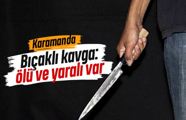 Karaman'da bıçaklı kavga: 1 ölü, 1 yaralı