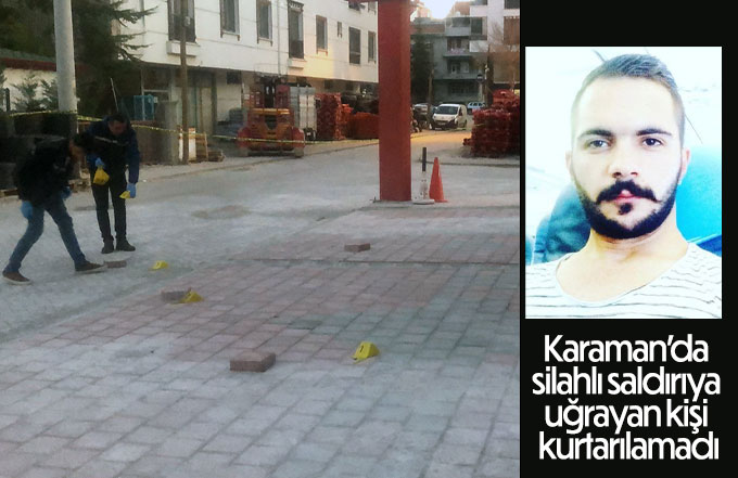 Karaman’da silahlı saldırıya uğrayan kişi kurtarılamadı