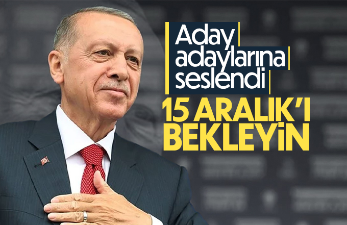 Erdoğan, Aday adaylarına 15 Aralık'ı bekleyin dedi.
