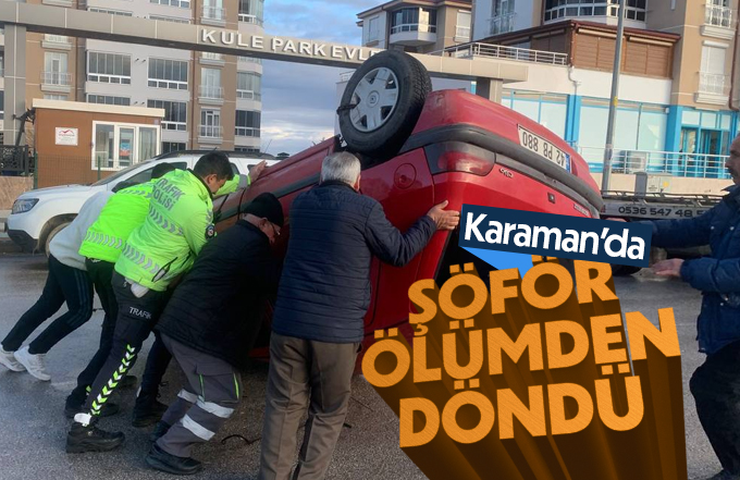 Karaman’da ters dönen otomobilin sürücüsü ölümden döndü